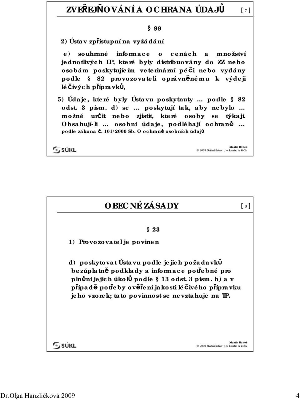 d) se poskytují tak, aby nebylo možné určit nebo zjistit, které osoby se týkají. Obsahují-li osobní údaje, podléhají ochraně podle zákona č. 101/2000 Sb.