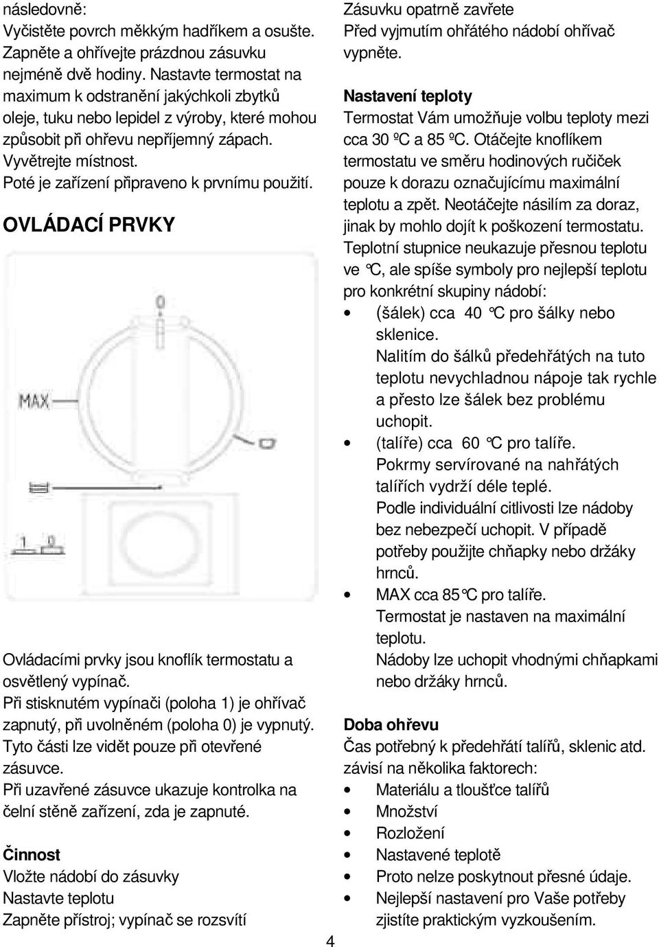 Poté je zařízení připraveno k prvnímu použití. OVLÁDACÍ PRVKY Ovládacími prvky jsou knoflík termostatu a osvětlený vypínač.