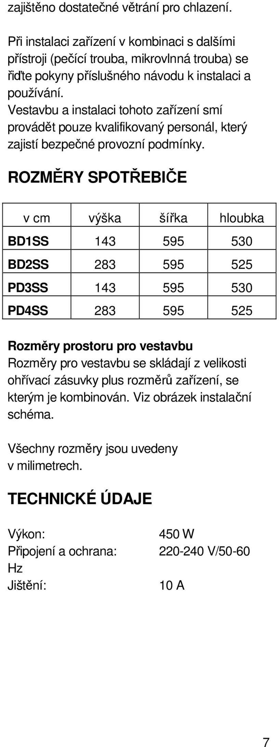 Vestavbu a instalaci tohoto zařízení smí provádět pouze kvalifikovaný personál, který zajistí bezpečné provozní podmínky.