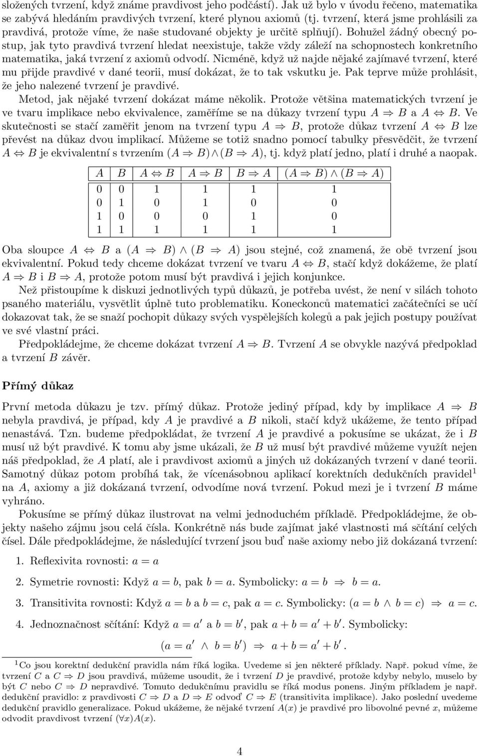 Bohužel žádný obecný postup, jak tyto pravdivá tvrzení hledat neexistuje, takže vždy záleží na schopnostech konkretního matematika, jaká tvrzení z axiomů odvodí.