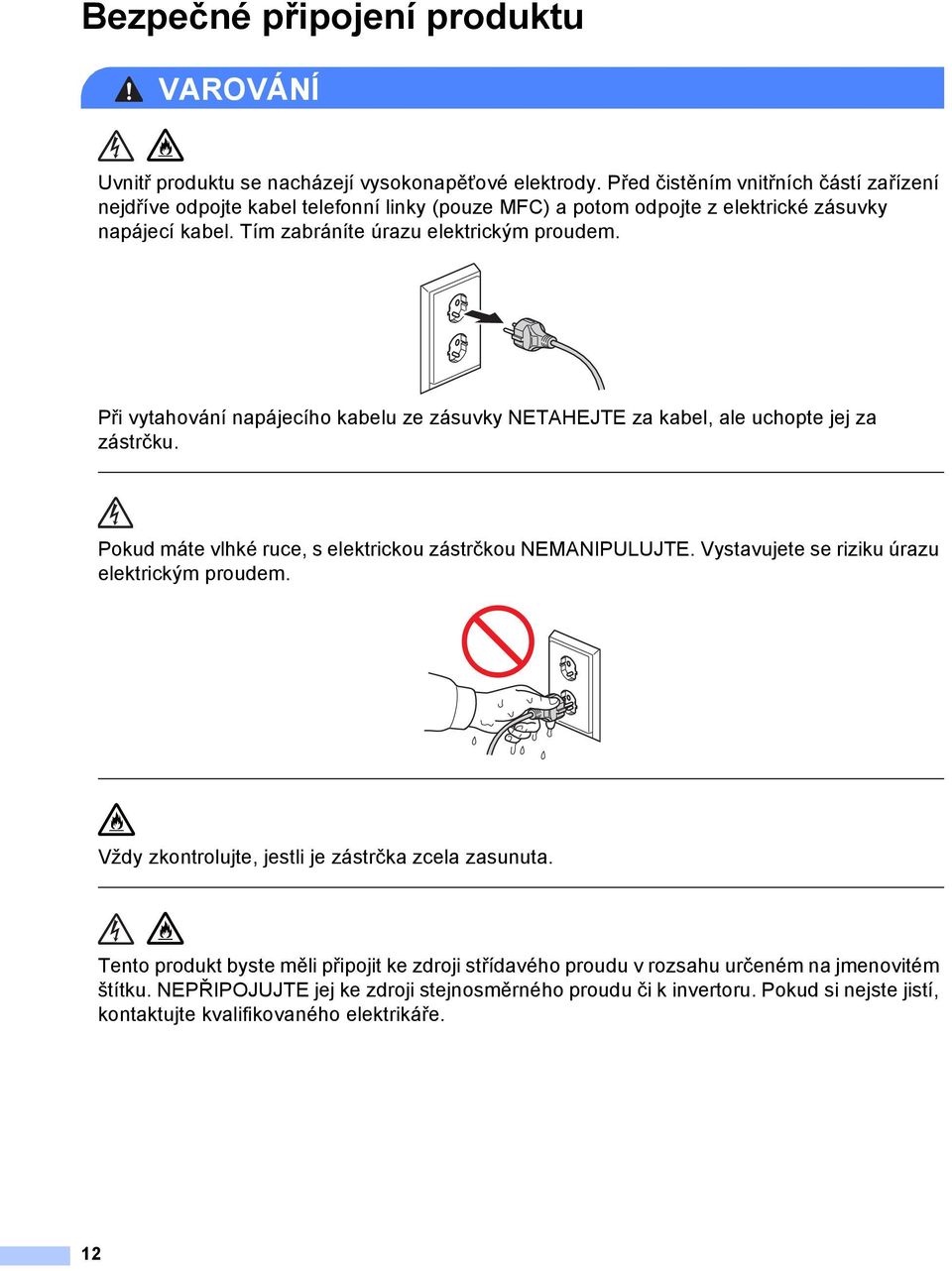 Při vytahování napájecího kabelu ze zásuvky NETHEJTE za kabel, ale uchopte jej za zástrčku. Pokud máte vlhké ruce, s elektrickou zástrčkou NEMNIPULUJTE.