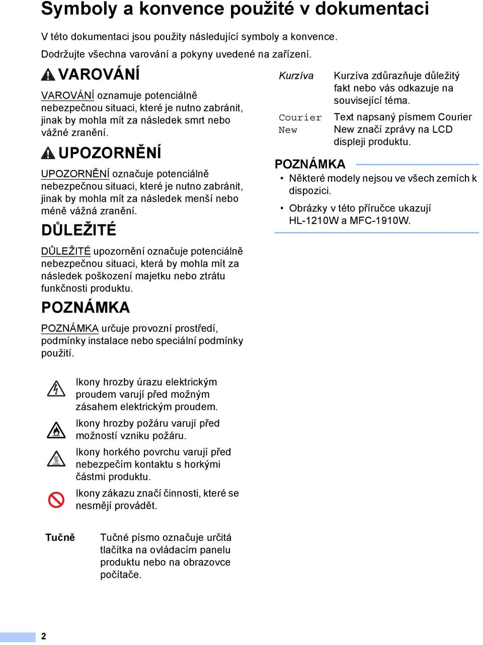 UPOZORNĚNÍ UPOZORNĚNÍ označuje potenciálně nebezpečnou situaci, které je nutno zabránit, jinak by mohla mít za následek menší nebo méně vážná zranění.