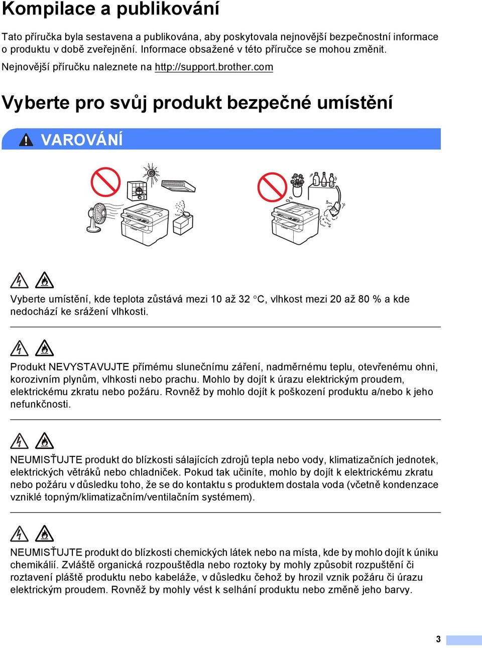 com Vyberte pro svůj produkt bezpečné umístění VROVÁNÍ Vyberte umístění, kde teplota zůstává mezi 10 až 32 C, vlhkost mezi 20 až 80 % a kde nedochází ke srážení vlhkosti.