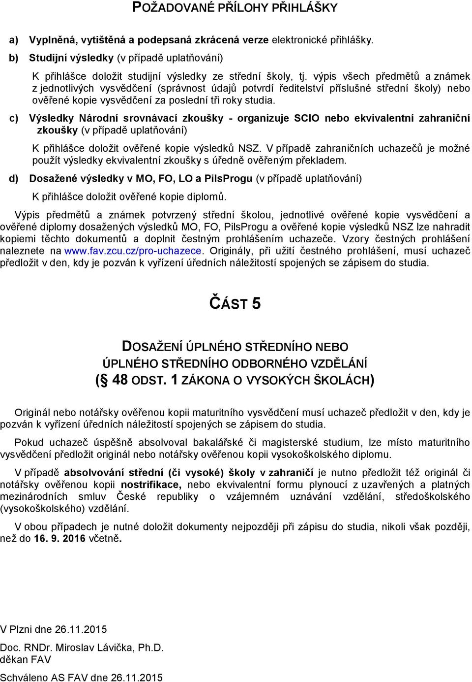 výpis všech předmětů a známek z jednotlivých vysvědčení (správnost údajů potvrdí ředitelství příslušné střední školy) nebo ověřené kopie vysvědčení za poslední tři roky studia.