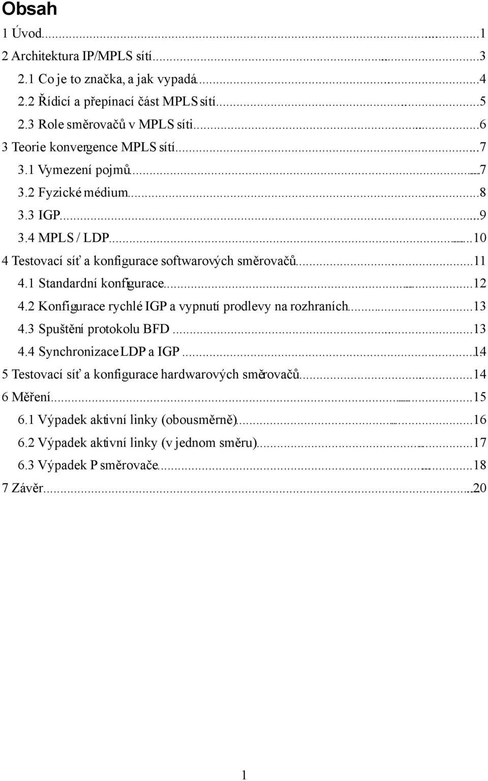 ..11 4.1 Standardní konfigurace......12 4.2 Konfigurace rychlé IGP a vypnutí prodlevy na rozhraních...13 4.3 Spuštění protokolu BFD...13 4.4 Synchronizace LDP a IGP.