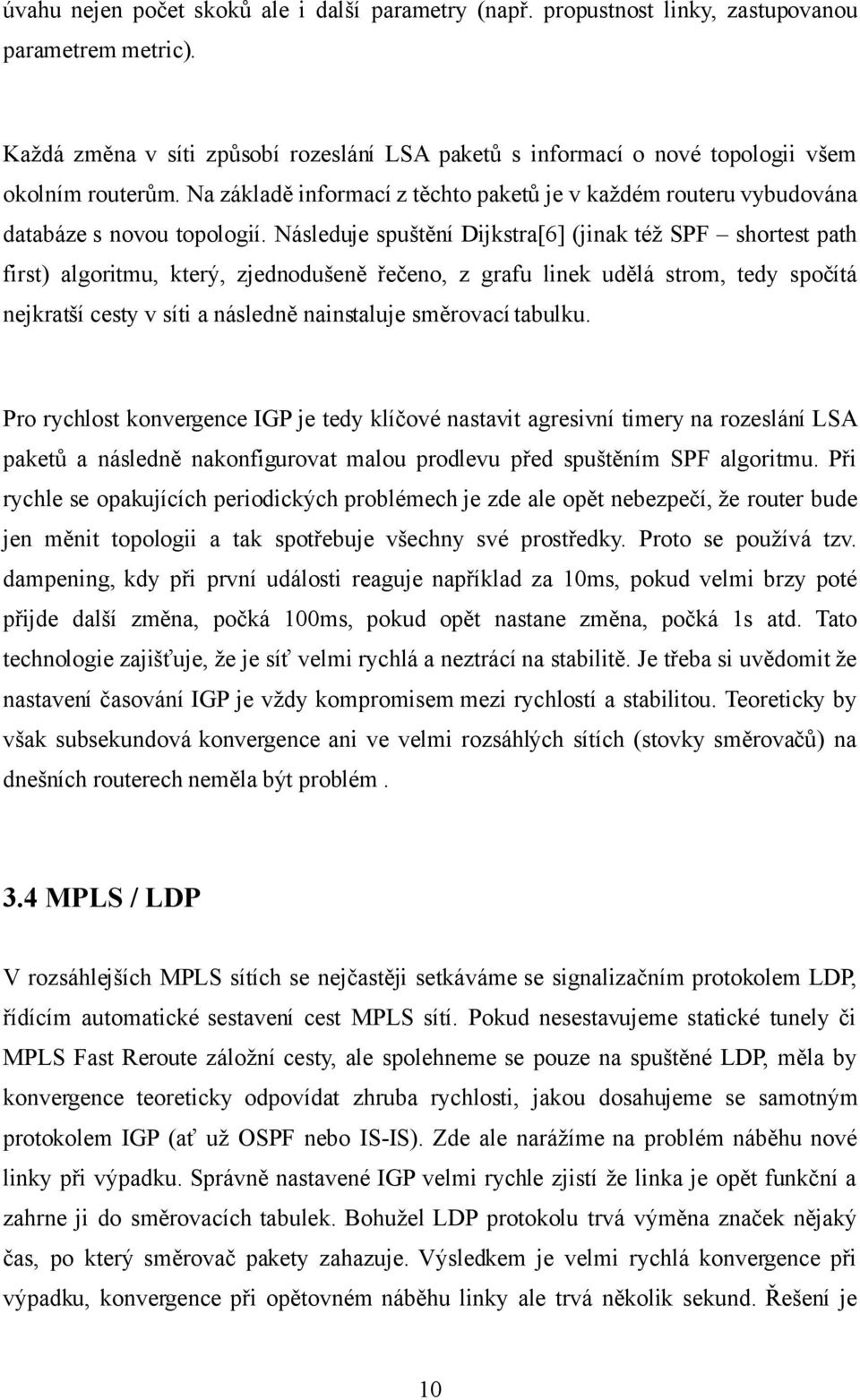 Následuje spuštění Dijkstra[6] (jinak též SPF shortest path first) algoritmu, který, zjednodušeně řečeno, z grafu linek udělá strom, tedy spočítá nejkratší cesty v síti a následně nainstaluje