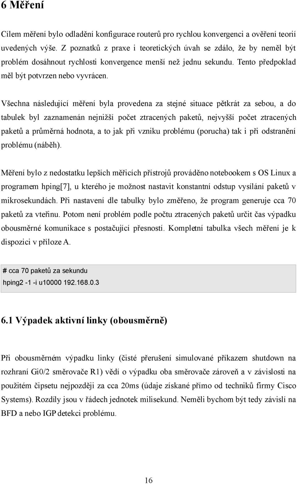 Všechna následující měření byla provedena za stejné situace pětkrát za sebou, a do tabulek byl zaznamenán nejnižší počet ztracených paketů, nejvyšší počet ztracených paketů a průměrná hodnota, a to