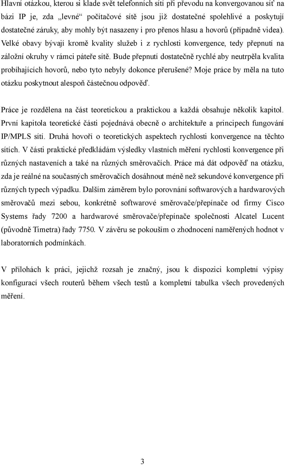 Bude přepnutí dostatečně rychlé aby neutrpěla kvalita probíhajících hovorů, nebo tyto nebyly dokonce přerušené? Moje práce by měla na tuto otázku poskytnout alespoň částečnou odpověď.