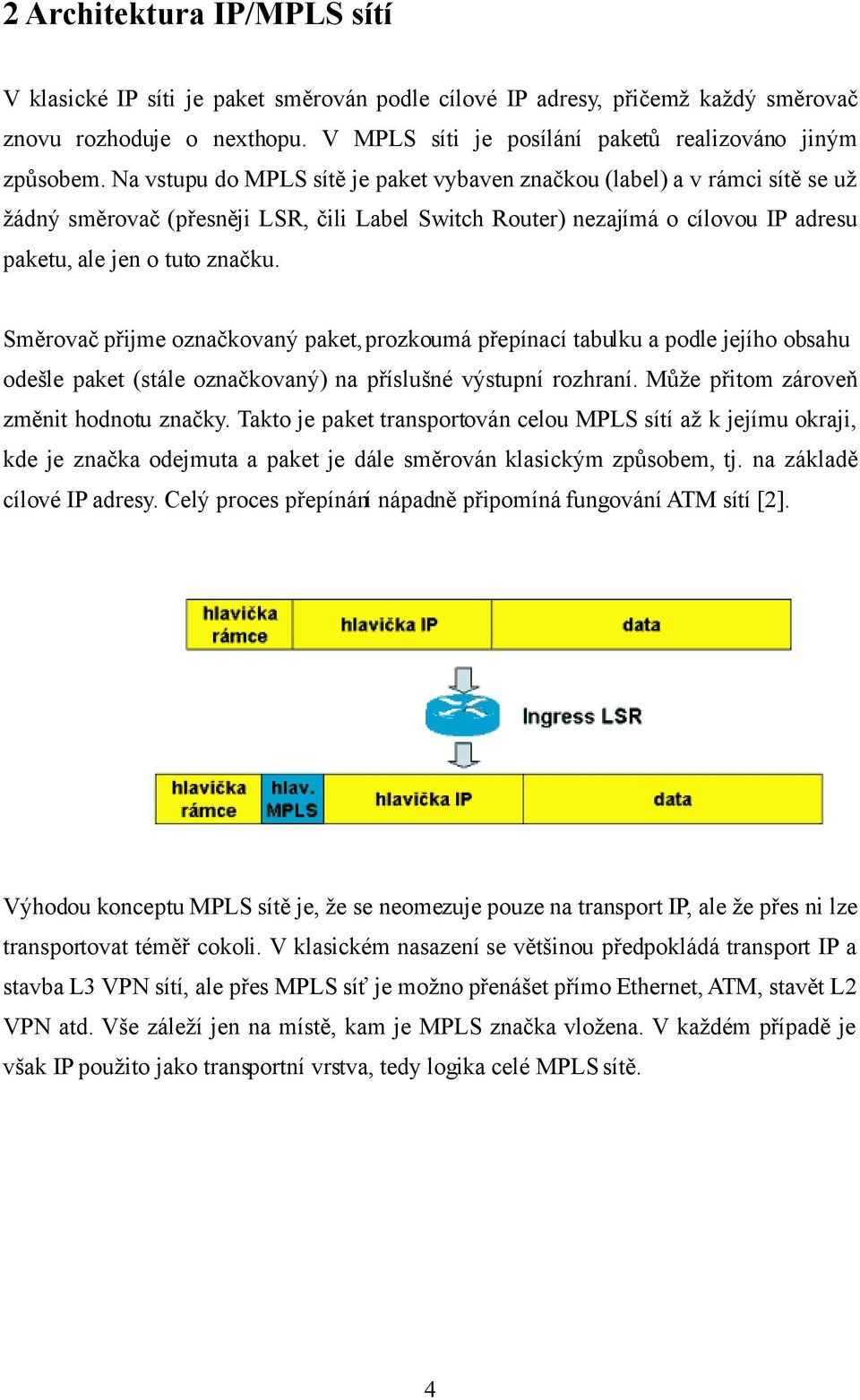 Směrovač přijme označkovaný paket, prozkoumá přepínací tabulku a podle jejího obsahu odešle paket (stále označkovaný) na příslušné výstupní rozhraní. Může přitom zároveň změnit hodnotu značky.