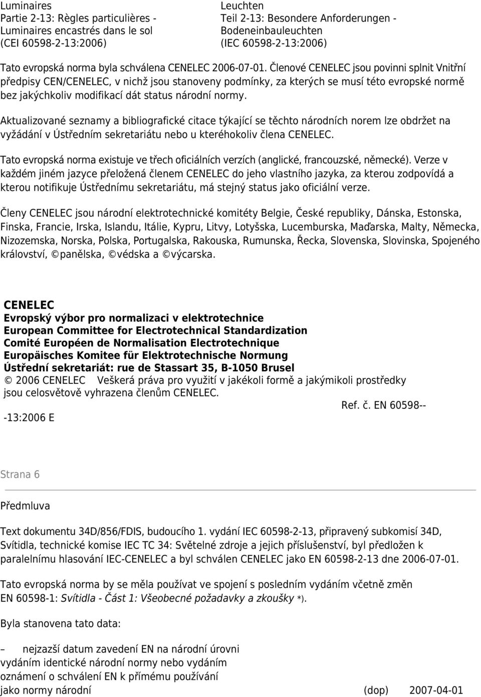 Členové CENELEC jsou povinni splnit Vnitřní předpisy CEN/CENELEC, v nichž jsou stanoveny podmínky, za kterých se musí této evropské normě bez jakýchkoliv modifikací dát status národní normy.