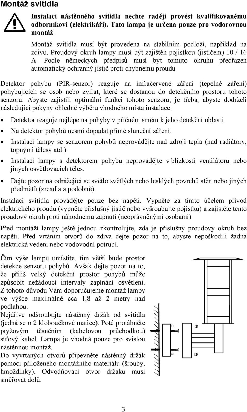 Podle německých předpisů musí být tomuto okruhu předřazen automatický ochranný jistič proti chybnému proudu Detektor pohybů (PIR-senzor) reaguje na infračervené záření (tepelné záření) pohybujících