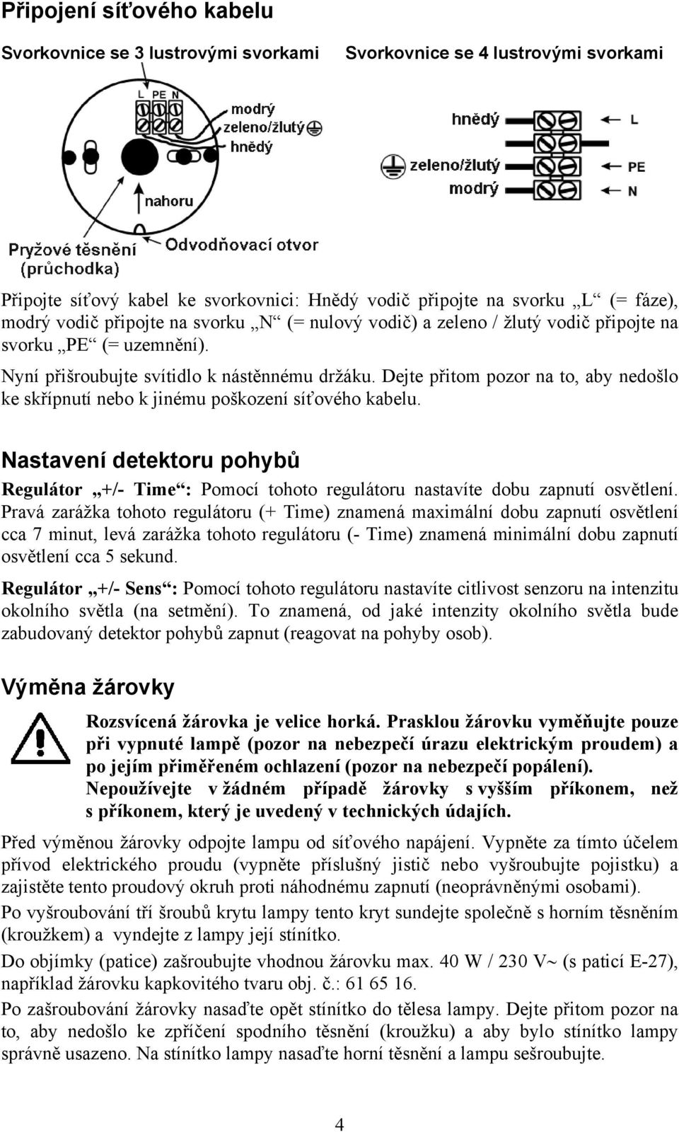 Dejte přitom pozor na to, aby nedošlo ke skřípnutí nebo k jinému poškození síťového kabelu. Nastavení detektoru pohybů Regulátor +/- Time : Pomocí tohoto regulátoru nastavíte dobu zapnutí osvětlení.