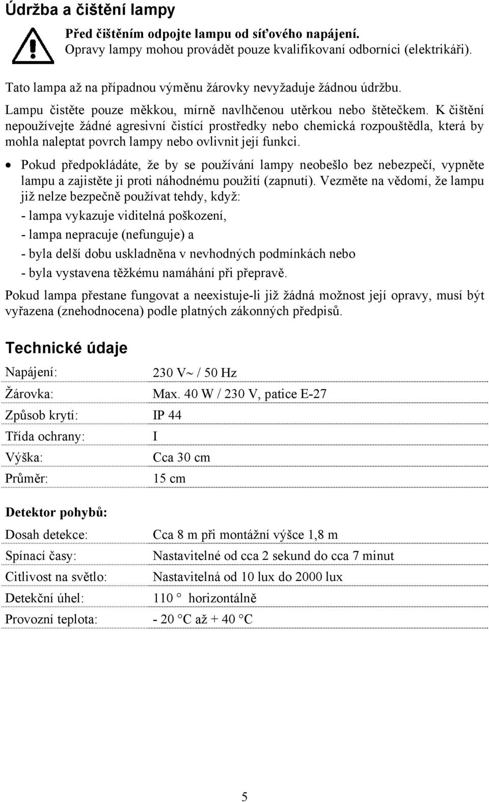 K čištění nepoužívejte žádné agresivní čistící prostředky nebo chemická rozpouštědla, která by mohla naleptat povrch lampy nebo ovlivnit její funkci.