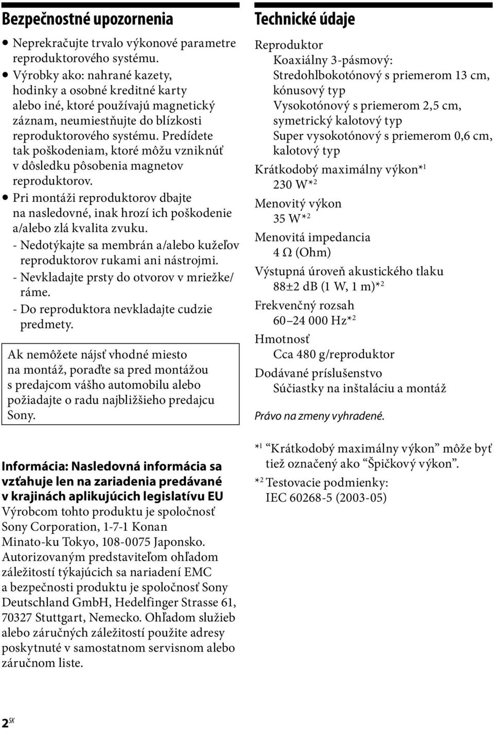 Predídete tak poškodeniam, ktoré môžu vzniknúť v dôsledku pôsobenia magnetov reproduktorov. Pri montáži reproduktorov dbajte na nasledovné, inak hrozí ich poškodenie a/alebo zlá kvalita zvuku.