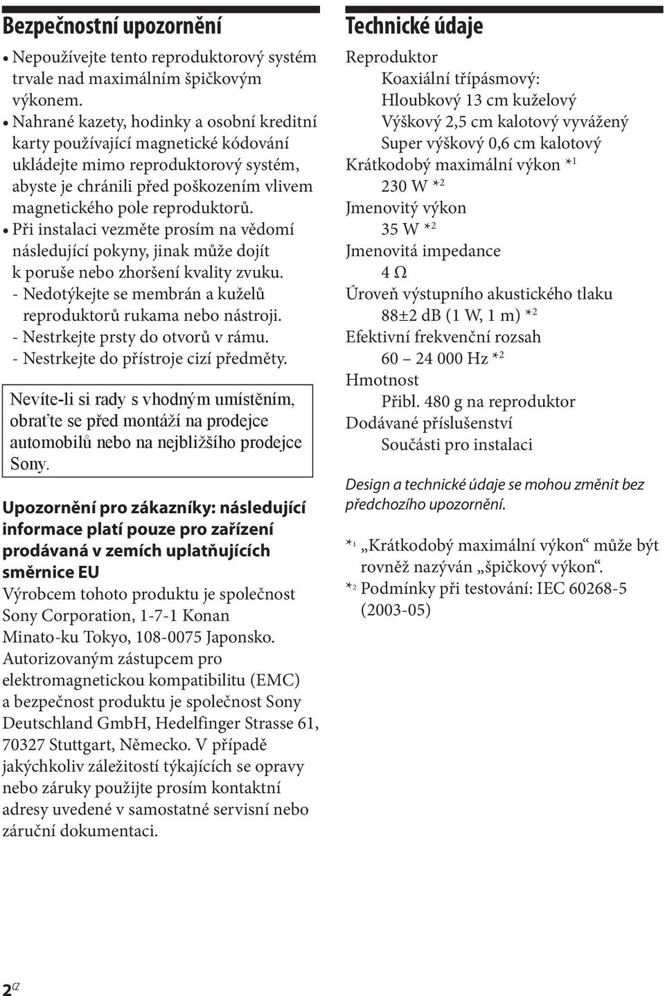 Při instalaci vezměte prosím na vědomí následující pokyny, jinak může dojít k poruše nebo zhoršení kvality zvuku. - Nedotýkejte se membrán a kuželů reproduktorů rukama nebo nástroji.