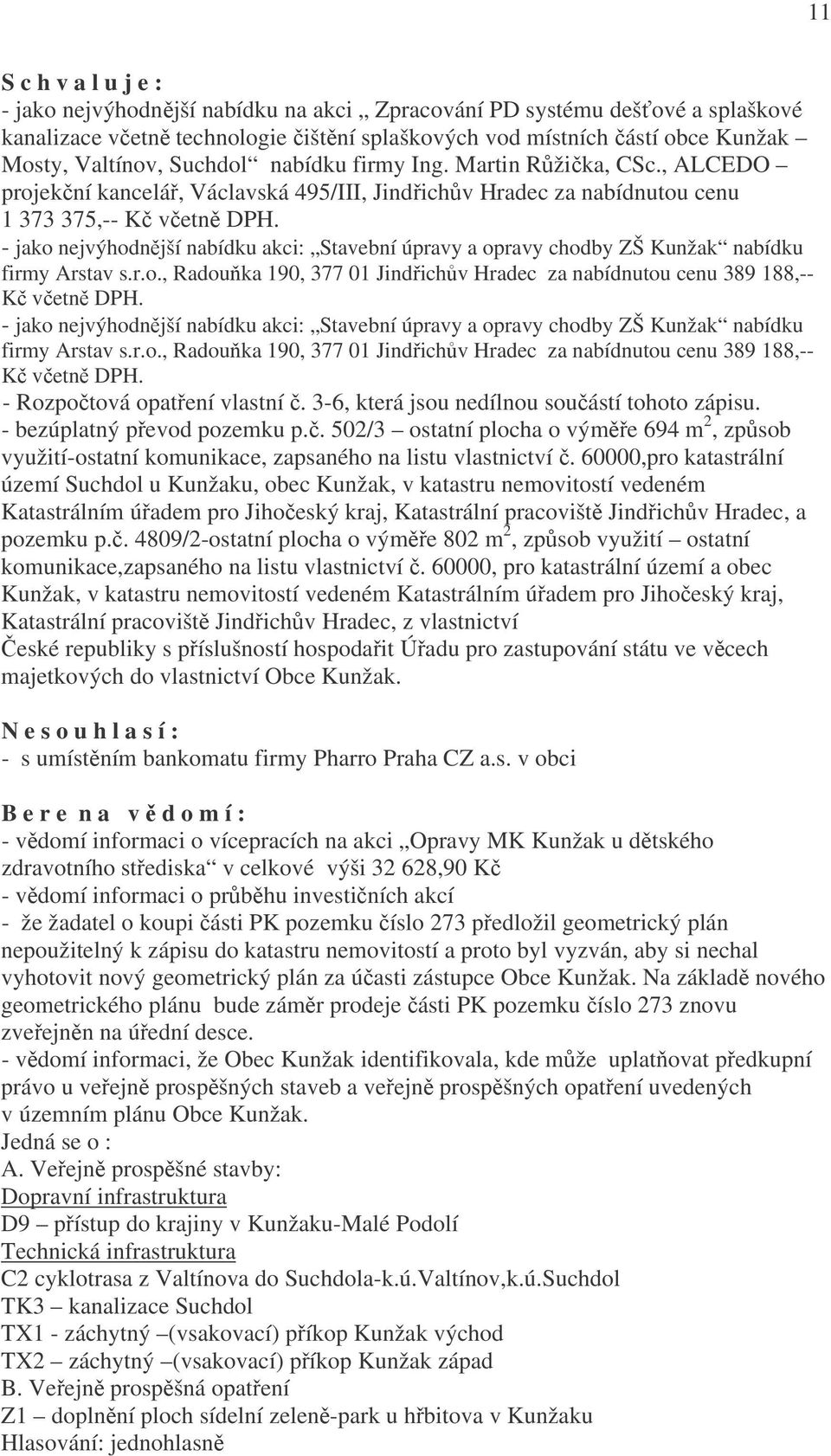 jako nejvýhodnější nabídku akci: Stavební úpravy a opravy chodby ZŠ Kunžak nabídku firmy Arstav s.r.o., Radouňka 190, 377 01 Jindřichův Hradec za nabídnutou cenu 389 188, Kč včetně DPH.