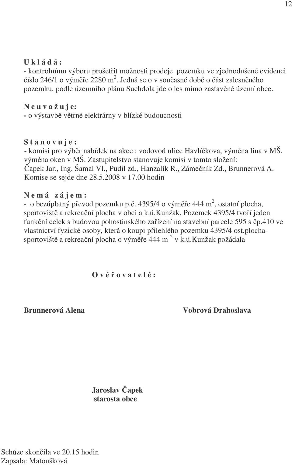 N e u v a ž u j e: o výstavbě větrné elektrárny v blízké budoucnosti S t a n o v u j e : komisi pro výběr nabídek na akce : vodovod ulice Havlíčkova, výměna lina v MŠ, výměna oken v MŠ.