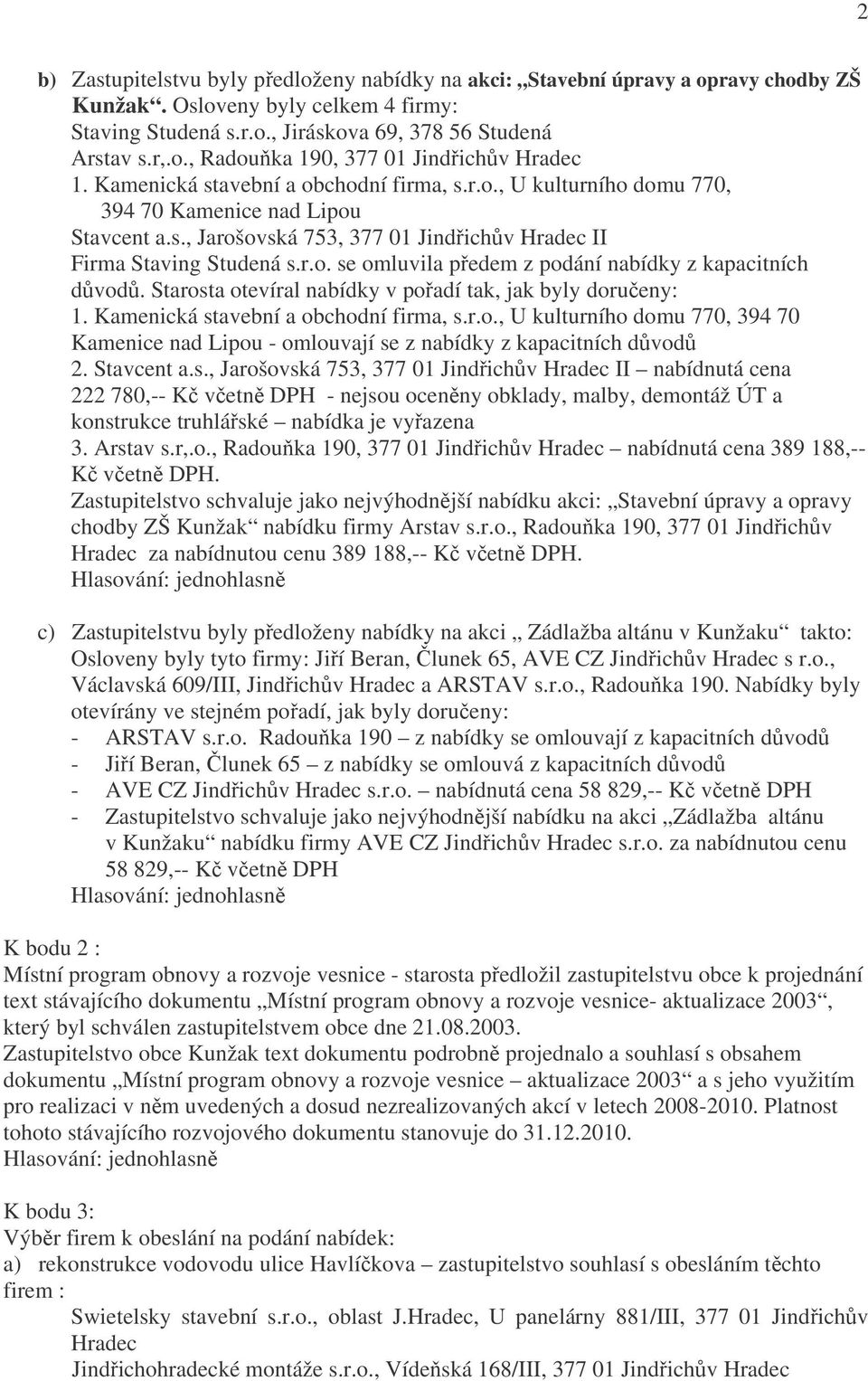 Starosta otevíral nabídky v pořadí tak, jak byly doručeny: 1. Kamenická stavební a obchodní firma, s.r.o., U kulturního domu 770, 394 70 Kamenice nad Lipou omlouvají se z nabídky z kapacitních důvodů 2.