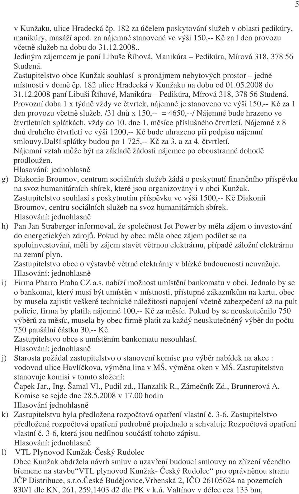 182 ulice Hradecká v Kunžaku na dobu od 01.05.2008 do 31.12.2008 paní Libuši Říhové, Manikúra Pedikúra, Mírová 318, 378 56 Studená.