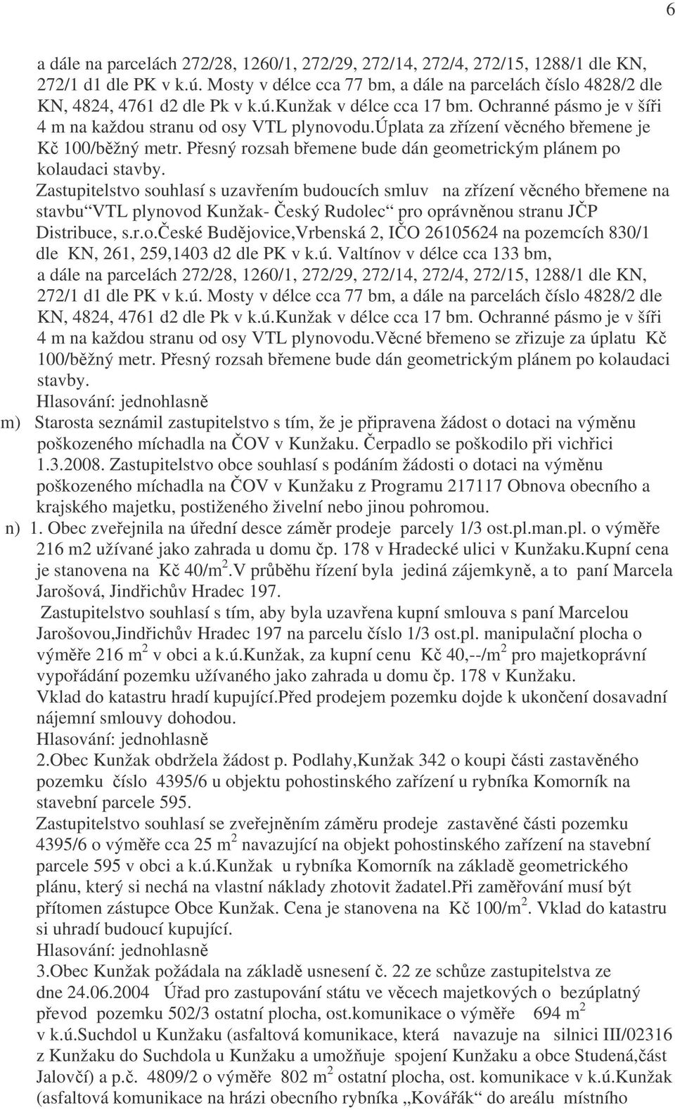 Zastupitelstvo souhlasí s uzavřením budoucích smluv na zřízení věcného břemene na stavbu VTL plynovod Kunžak Český Rudolec pro oprávněnou stranu JČP Distribuce, s.r.o.české Budějovice,Vrbenská 2, IČO 26105624 na pozemcích 830/1 dle KN, 261, 259,1403 d2 dle PK v k.