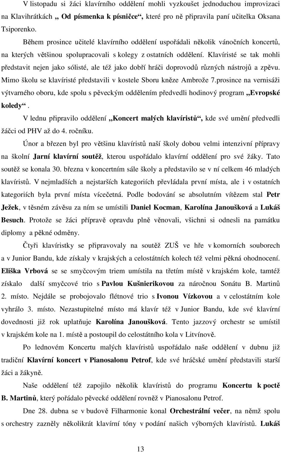 Klavíristé se tak mohli představit nejen jako sólisté, ale též jako dobří hráči doprovodů různých nástrojů a zpěvu. Mimo školu se klavíristé představili v kostele Sboru kněze Ambrože 7.