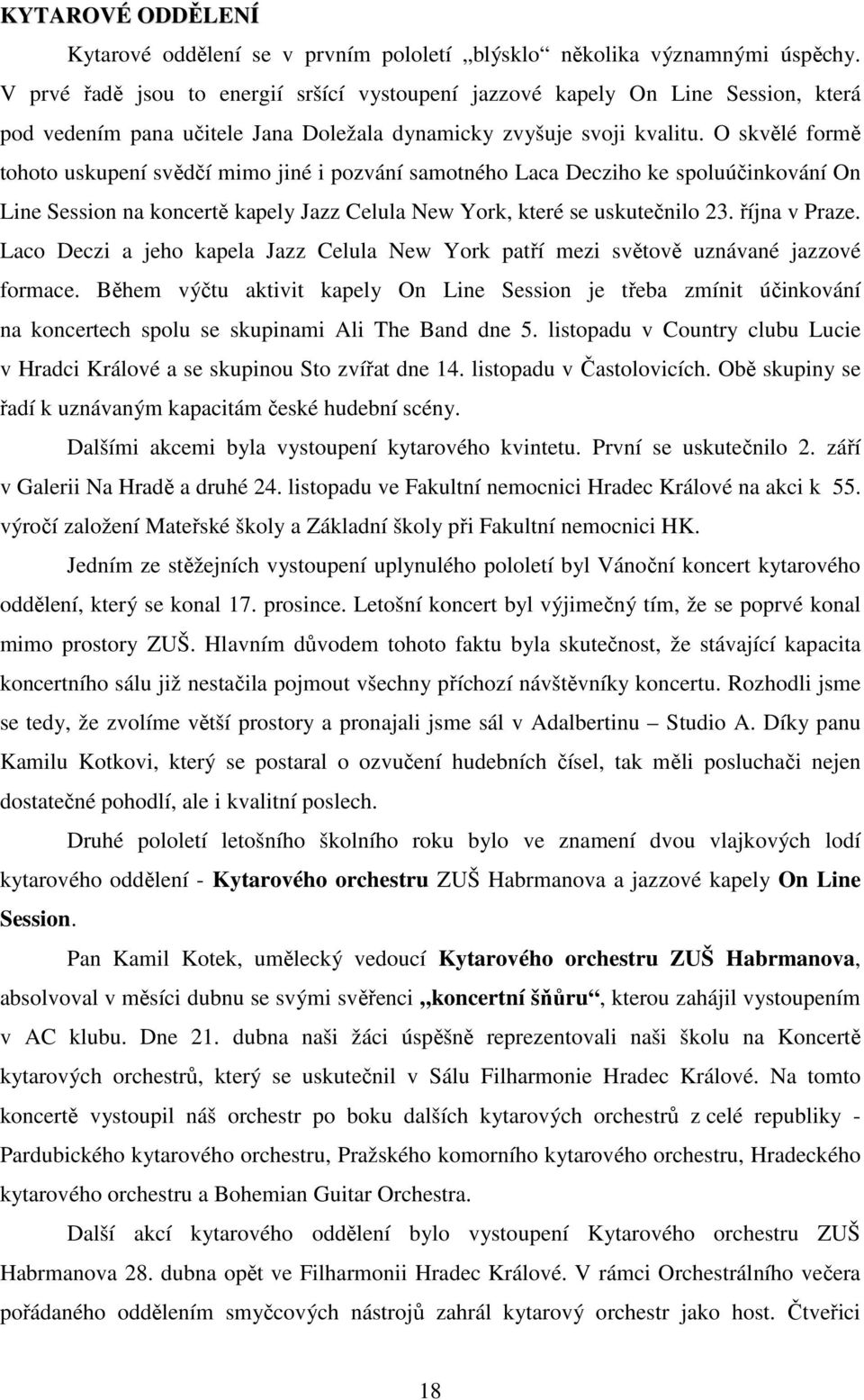 O skvělé formě tohoto uskupení svědčí mimo jiné i pozvání samotného Laca Decziho ke spoluúčinkování On Line Session na koncertě kapely Jazz Celula New York, které se uskutečnilo 23. října v Praze.