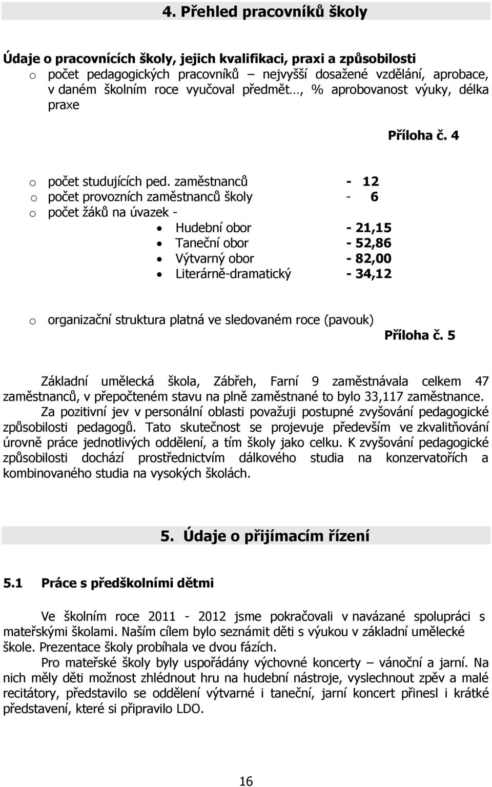 zaměstnanců - 12 o počet provozních zaměstnanců školy - 6 o počet žáků na úvazek - Hudební obor - 21,15 Taneční obor - 52,86 Výtvarný obor - 82,00 Literárně-dramatický - 34,12 o organizační struktura