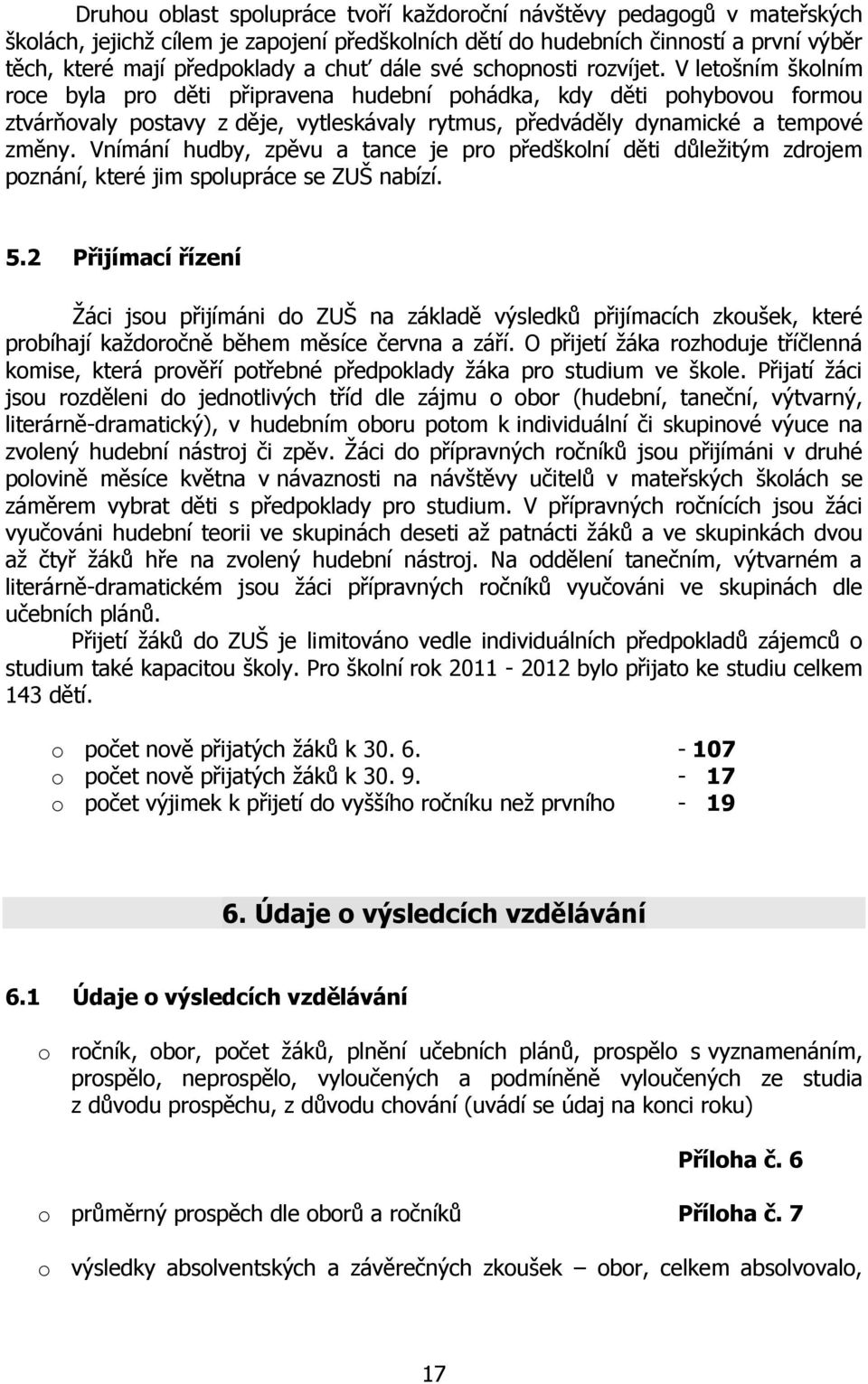 V letošním školním roce byla pro děti připravena hudební pohádka, kdy děti pohybovou formou ztvárňovaly postavy z děje, vytleskávaly rytmus, předváděly dynamické a tempové změny.