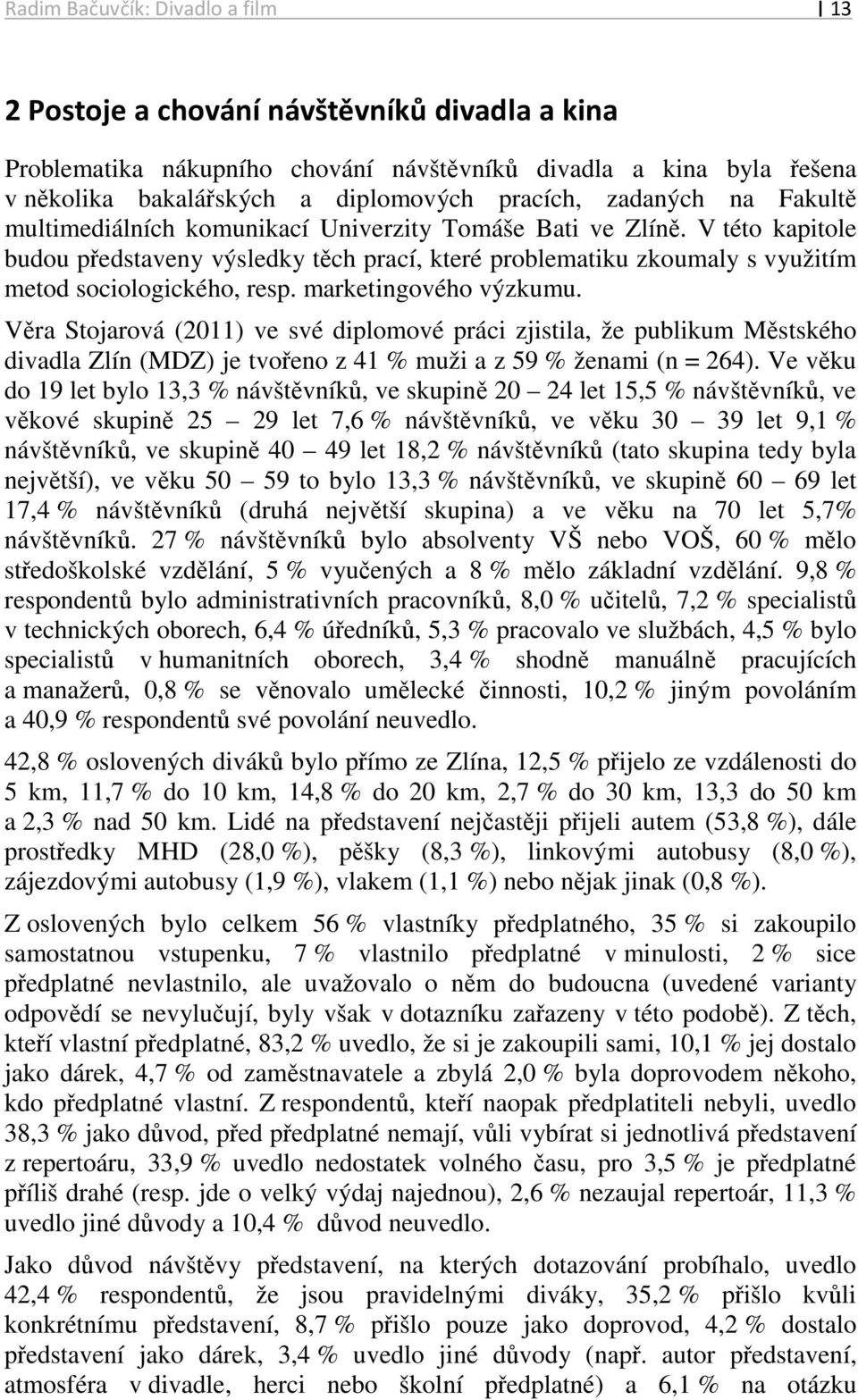 V této kapitole budou představeny výsledky těch prací, které problematiku zkoumaly s využitím metod sociologického, resp. marketingového výzkumu.