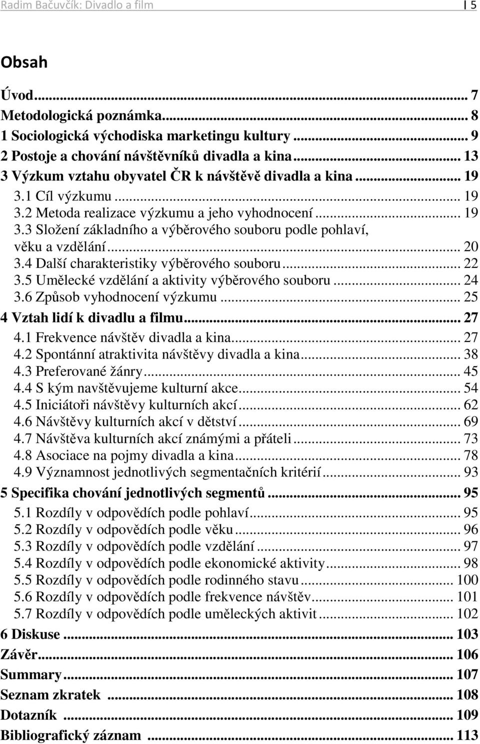 .. 20 3.4 Další charakteristiky výběrového souboru... 22 3.5 Umělecké vzdělání a aktivity výběrového souboru... 24 3.6 Způsob vyhodnocení výzkumu... 25 4 Vztah lidí k divadlu a filmu... 27 4.