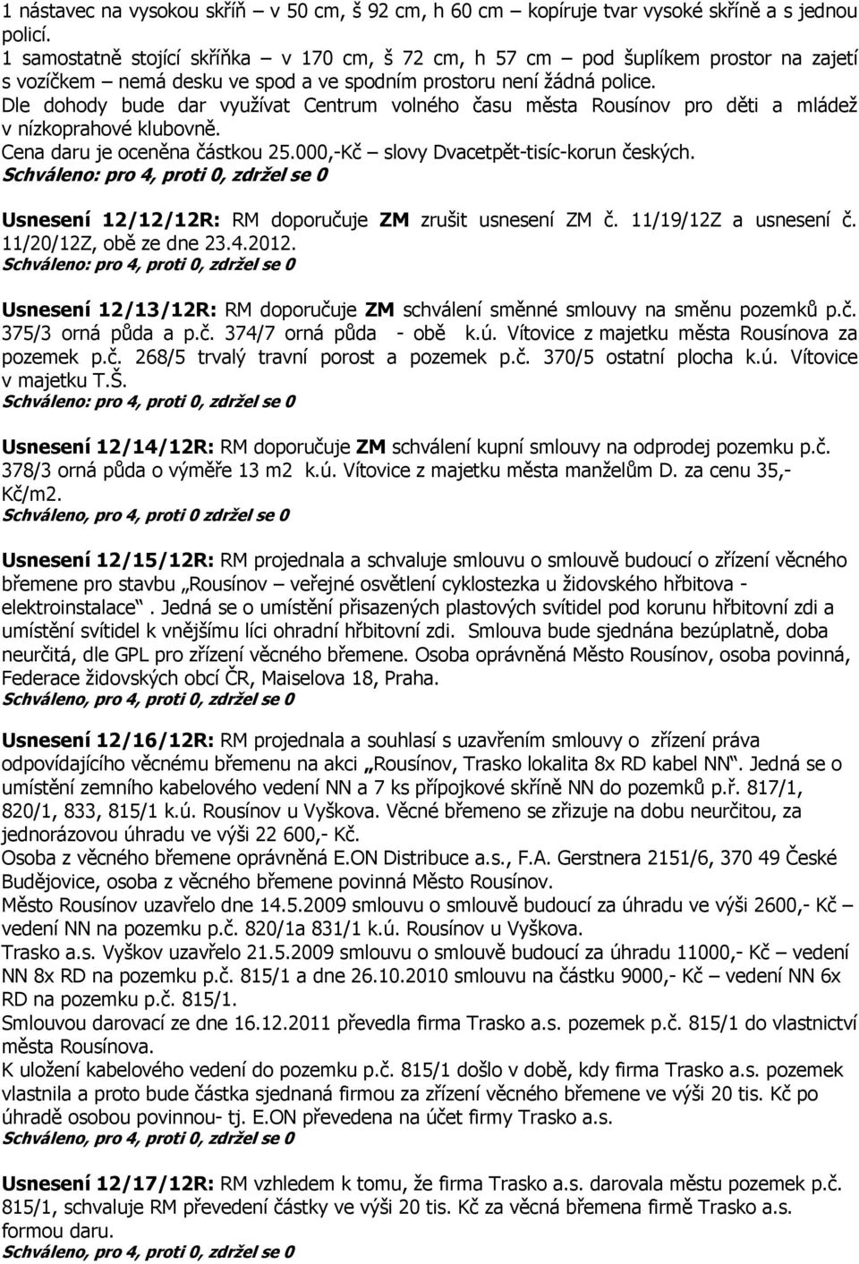 Dle dohody bude dar využívat Centrum volného času města Rousínov pro děti a mládež v nízkoprahové klubovně. Cena daru je oceněna částkou 25.000,-Kč slovy Dvacetpět-tisíc-korun českých.