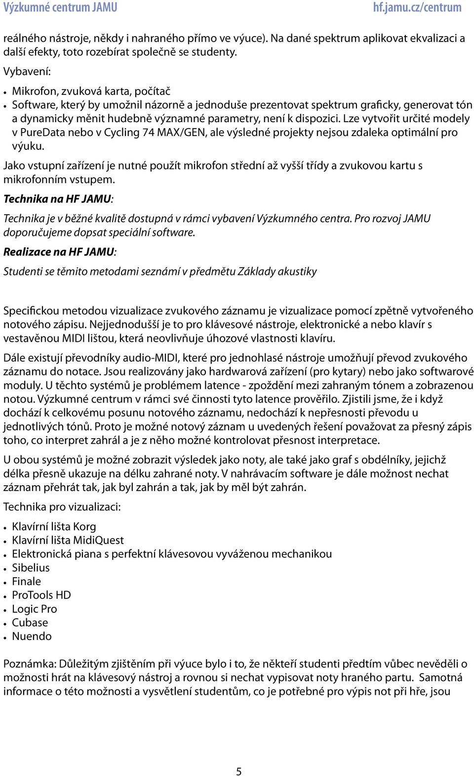 Lze vytvořit určité modely v PureData nebo v Cycling 74 MAX/GEN, ale výsledné projekty nejsou zdaleka optimální pro výuku.