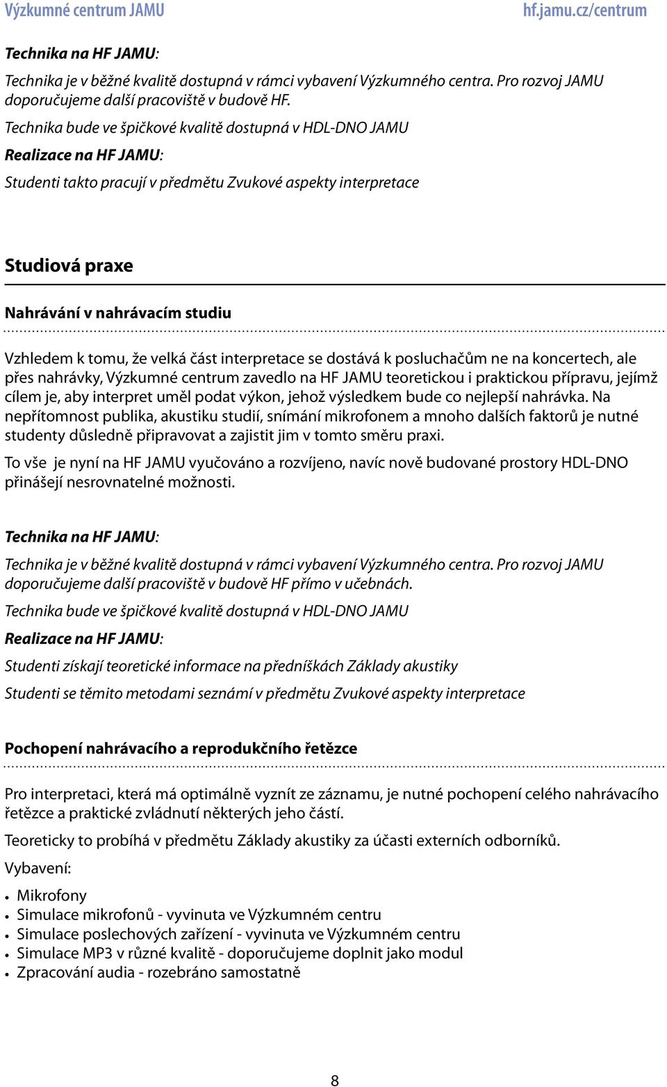 Na nepřítomnost publika, akustiku studií, snímání mikrofonem a mnoho dalších faktorů je nutné studenty důsledně připravovat a zajistit jim v tomto směru praxi.