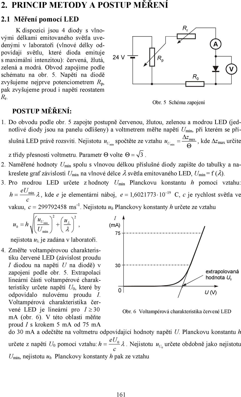 zelená a modrá. Obvod zapojíme podle schématu na obr. 5. Napětí na diodě zvyšujeme nejprve potenciometrem R p, pak zvyšujeme proud i napětí reostatem R r. POSTUP MĚŘENÍ: 1. Do obvodu podle obr.