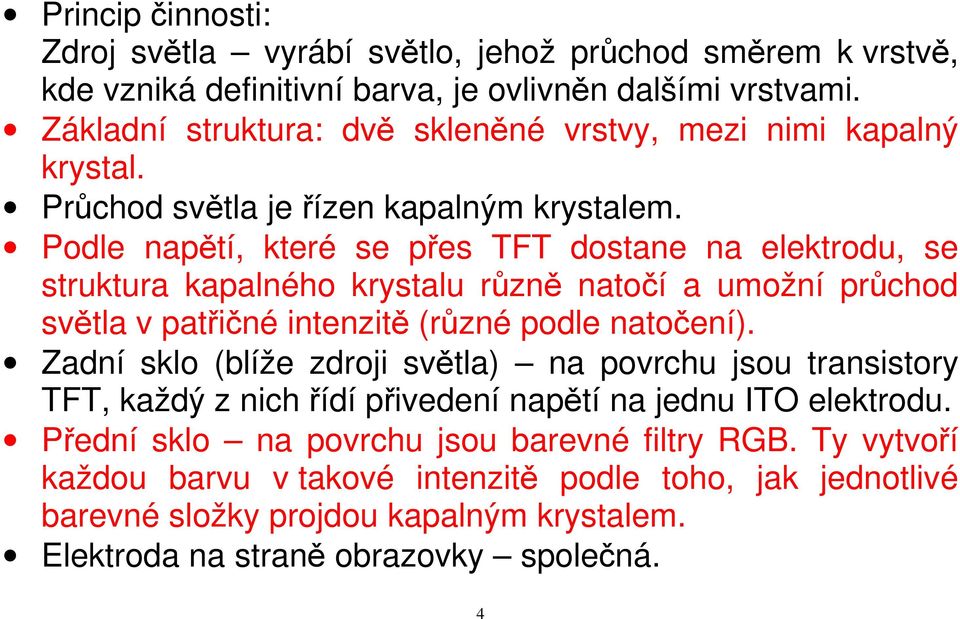 Podle napětí, které se přes TFT dostane na elektrodu, se struktura kapalného krystalu různě natočí a umožní průchod světla v patřičné intenzitě (různé podle natočení).