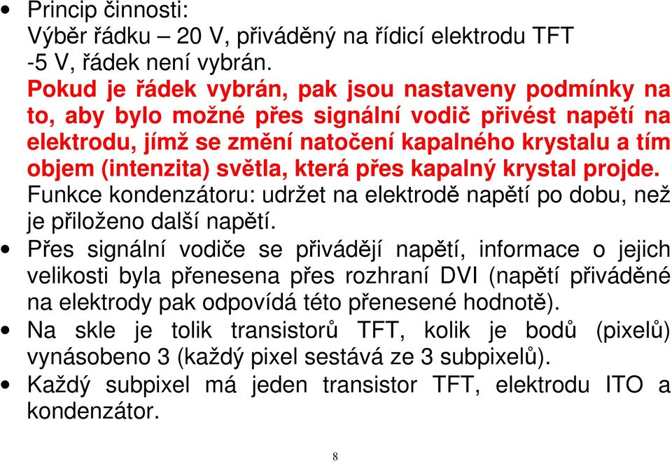 světla, která přes kapalný krystal projde. Funkce kondenzátoru: udržet na elektrodě napětí po dobu, než je přiloženo další napětí.