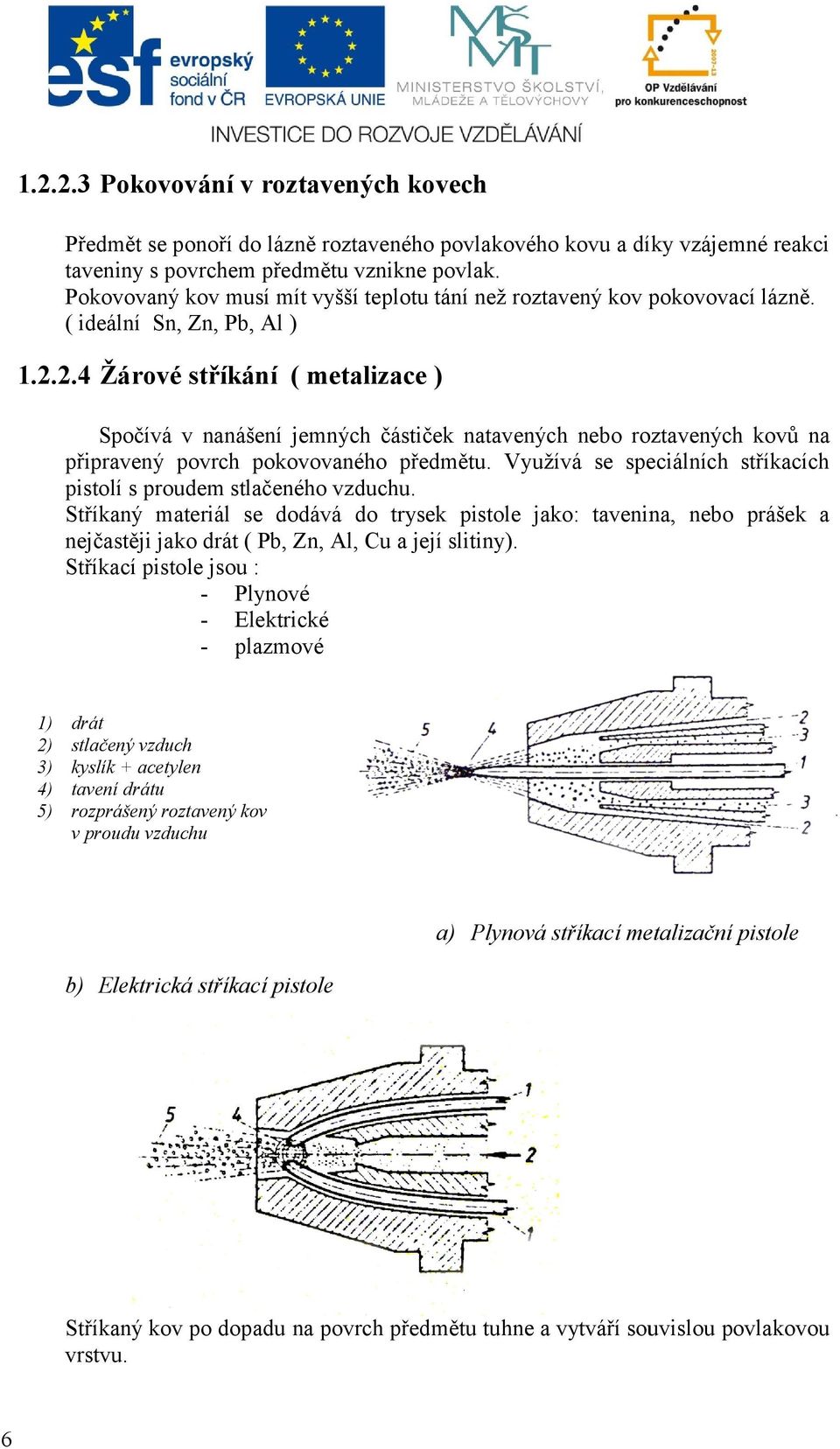 2.4 Žárové stříkání ( metalizace ) Spočívá v nanášení jemných částiček natavených nebo roztavených kovů na připravený povrch pokovovaného předmětu.
