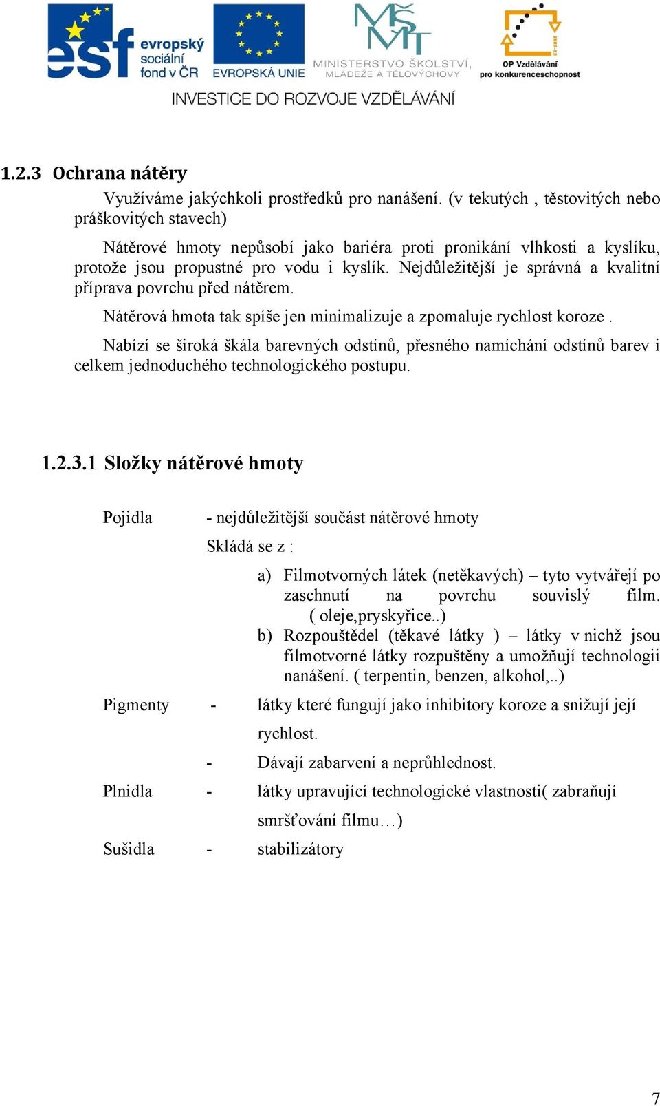 Nejdůležitější je správná a kvalitní příprava povrchu před nátěrem. Nátěrová hmota tak spíše jen minimalizuje a zpomaluje rychlost koroze.