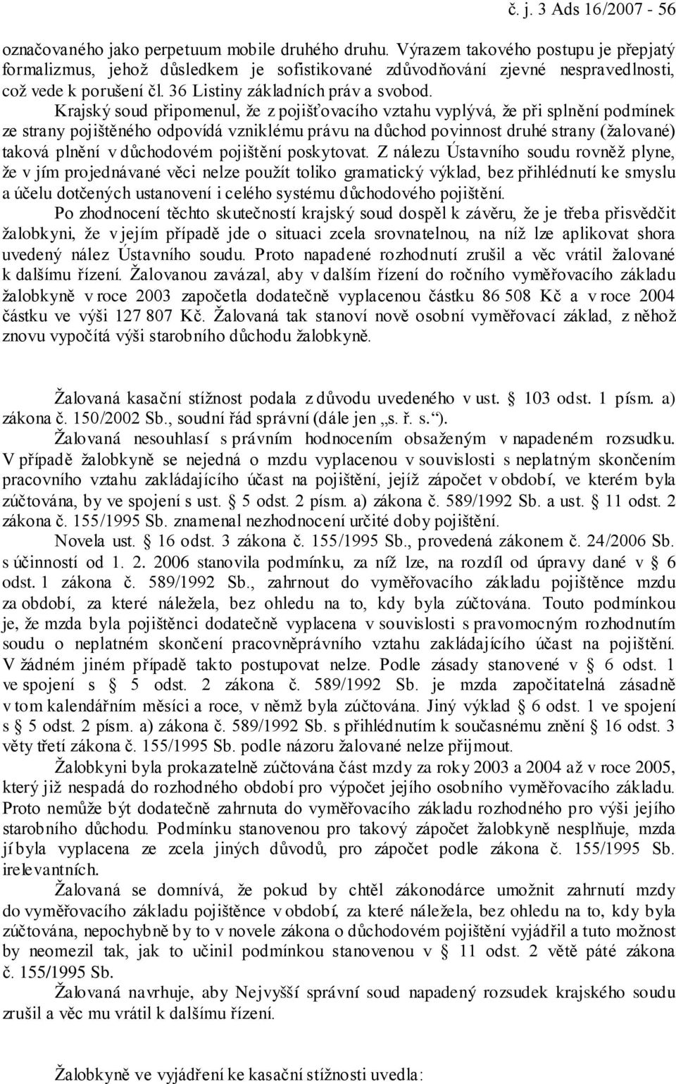 Krajský soud připomenul, že z pojišťovacího vztahu vyplývá, že při splnění podmínek ze strany pojištěného odpovídá vzniklému právu na důchod povinnost druhé strany (žalované) taková plnění v