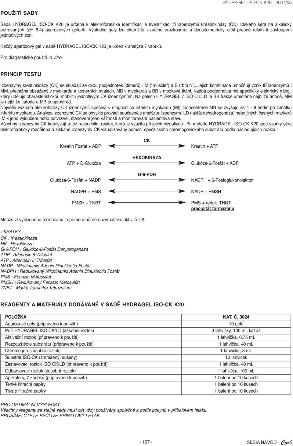 Pro diagnostické použití in vitro. PRINCIP TESTU Izoenzymy kreatinkinázy (CK) se skládají ze dvou podjednotek (dimerů) : M ("muscle") a B ("brain").