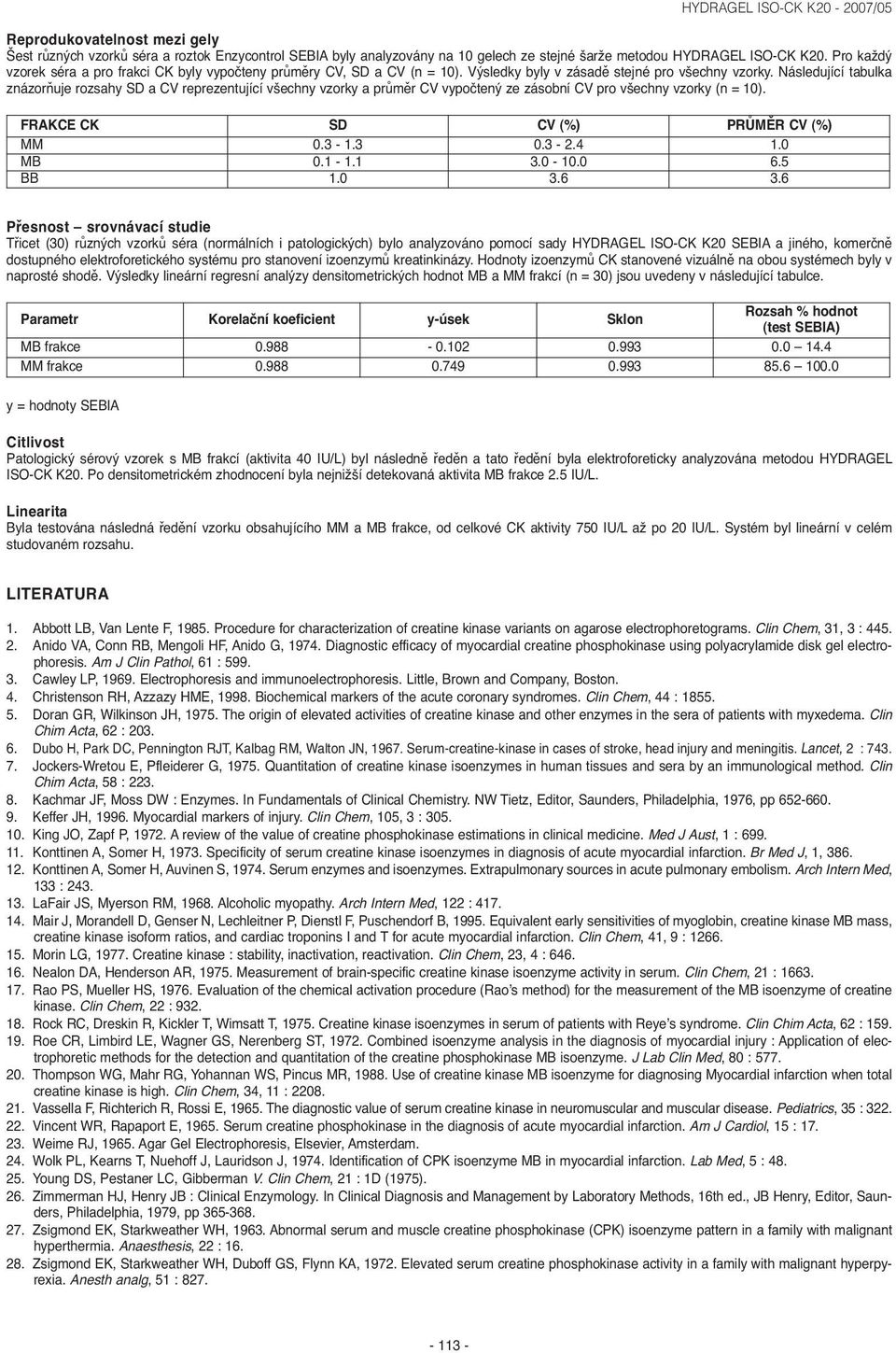 Následující tabulka znázorňuje rozsahy SD a CV reprezentující všechny vzorky a průměr CV vypočtený ze zásobní CV pro všechny vzorky (n = 10). FRAKCE CK SD CV (%) PRŮMĚR CV (%) MM 0.3-1.3 0.3-2.4 1.