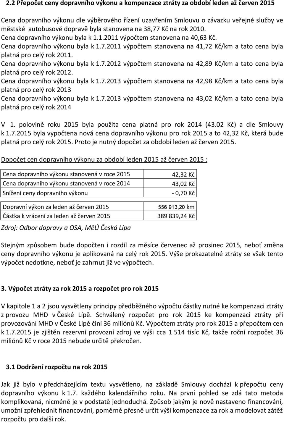 Cena dopravního výkonu byla k 1.7.2012 výpočtem stanovena na 42,89 Kč/km a tato cena byla platná pro celý rok 2012. Cena dopravního výkonu byla k 1.7.2013 výpočtem stanovena na 42,98 Kč/km a tato cena byla platná pro celý rok 2013 Cena dopravního výkonu byla k 1.