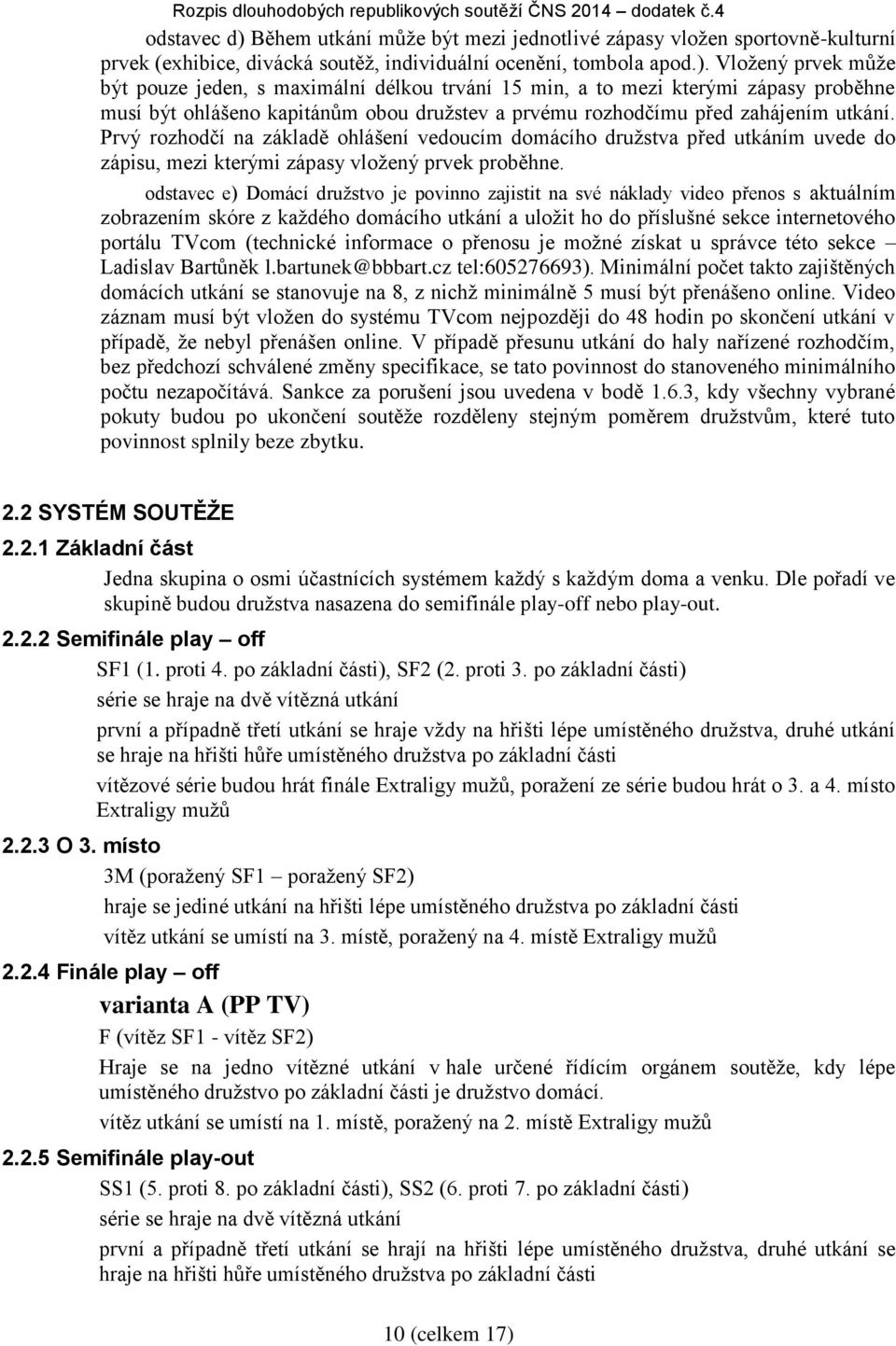 Vložený prvek může být pouze jeden, s maximální délkou trvání 15 min, a to mezi kterými zápasy proběhne musí být ohlášeno kapitánům obou družstev a prvému rozhodčímu před zahájením utkání.