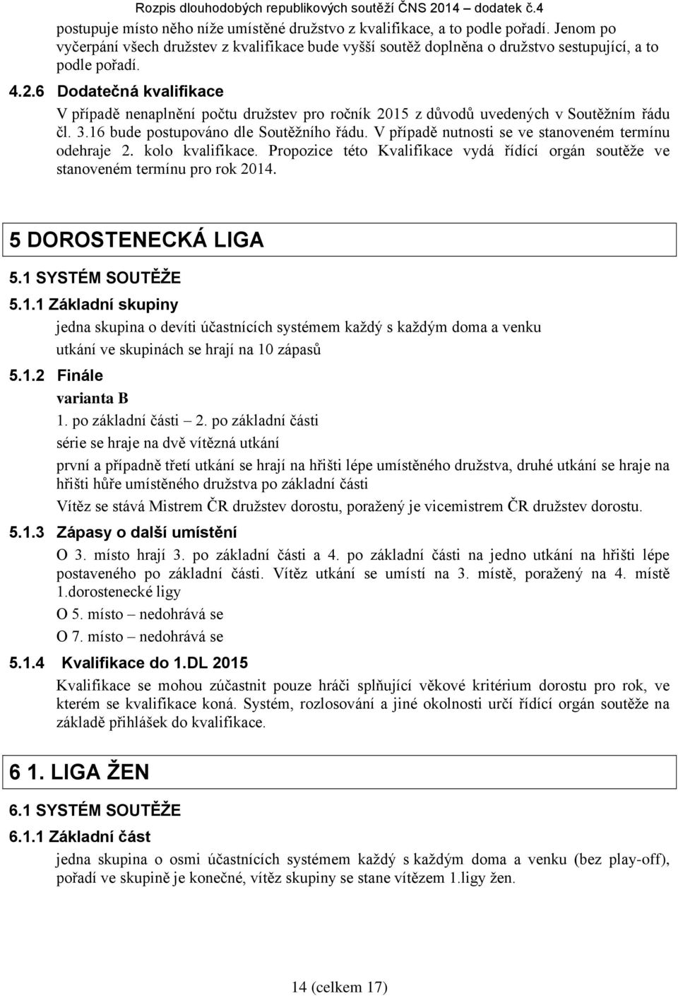 V případě nutnosti se ve stanoveném termínu odehraje 2. kolo kvalifikace. Propozice této Kvalifikace vydá řídící orgán soutěže ve stanoveném termínu pro rok 2014. 5 DOROSTENECKÁ LIGA 5.