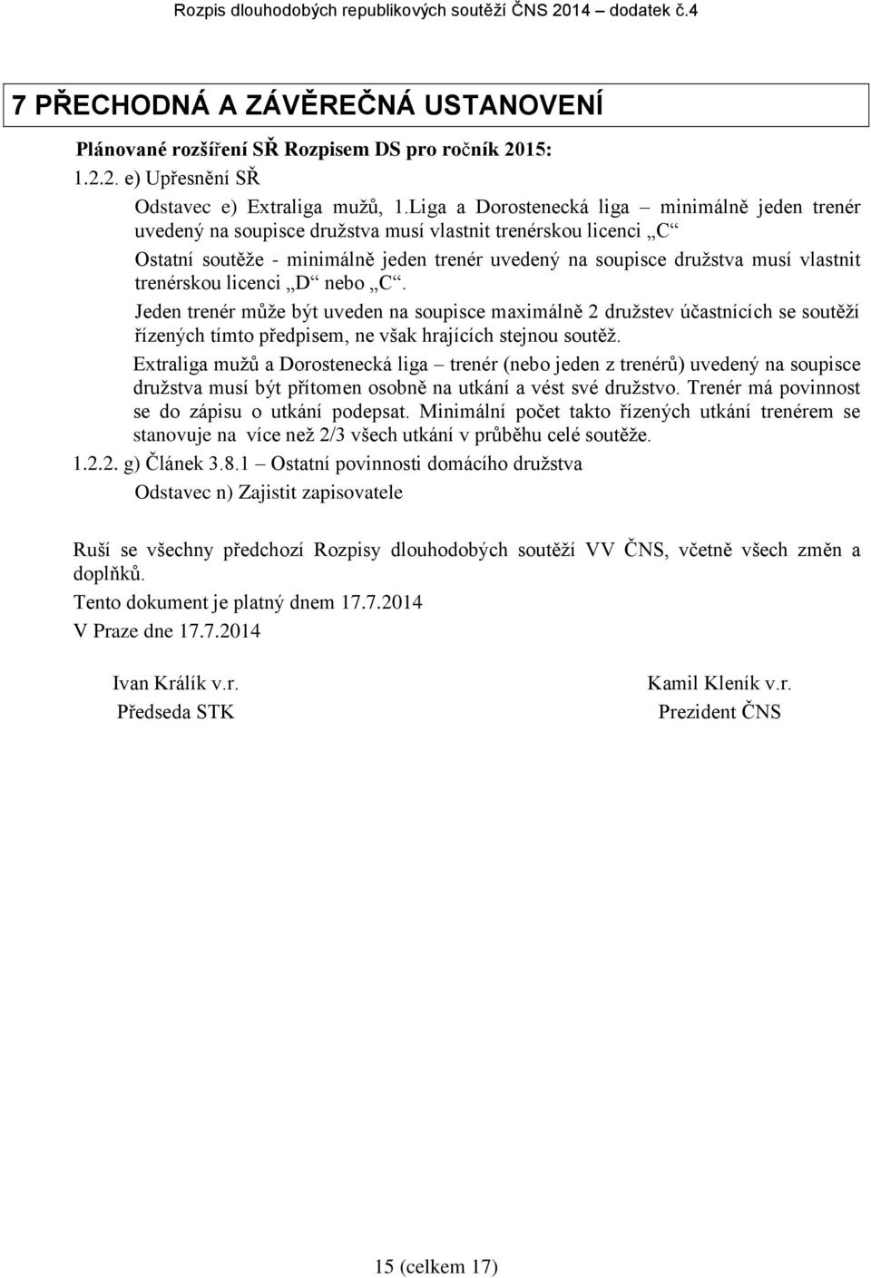 trenérskou licenci D nebo C. Jeden trenér může být uveden na soupisce maximálně 2 družstev účastnících se soutěží řízených tímto předpisem, ne však hrajících stejnou soutěž.