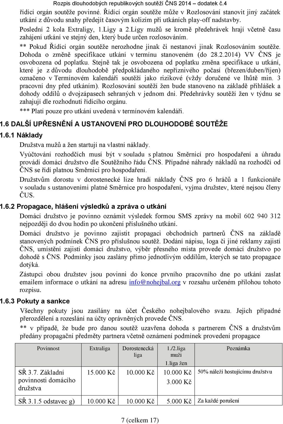 ** Pokud Řídící orgán soutěže nerozhodne jinak či nestanoví jinak Rozlosováním soutěže. Dohoda o změně specifikace utkání v termínu stanoveném (do 28.2.2014) VV ČNS je osvobozena od poplatku.