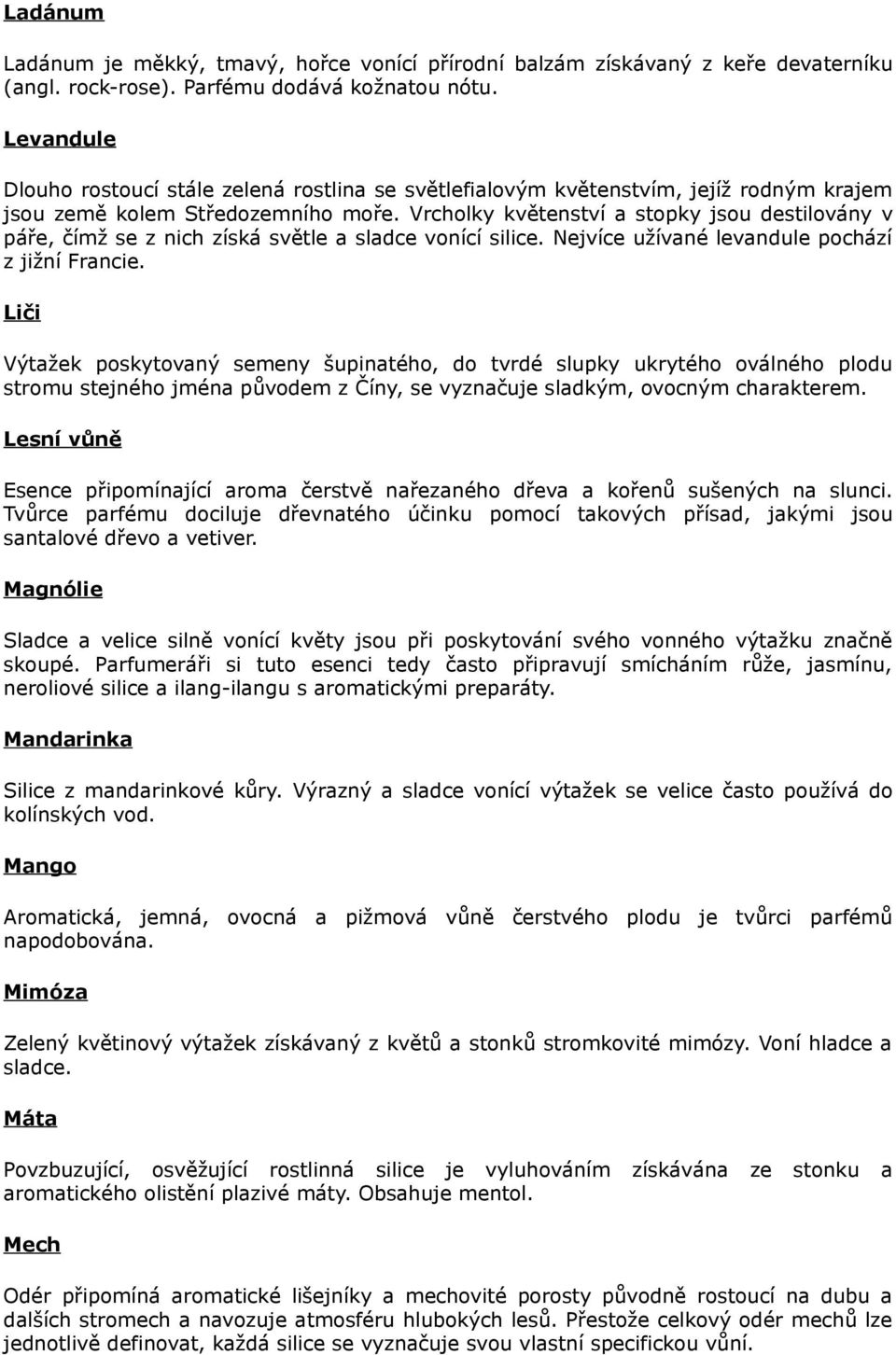 Vrcholky květenství a stopky jsou destilovány v páře, čímž se z nich získá světle a sladce vonící silice. Nejvíce užívané levandule pochází z jižní Francie.