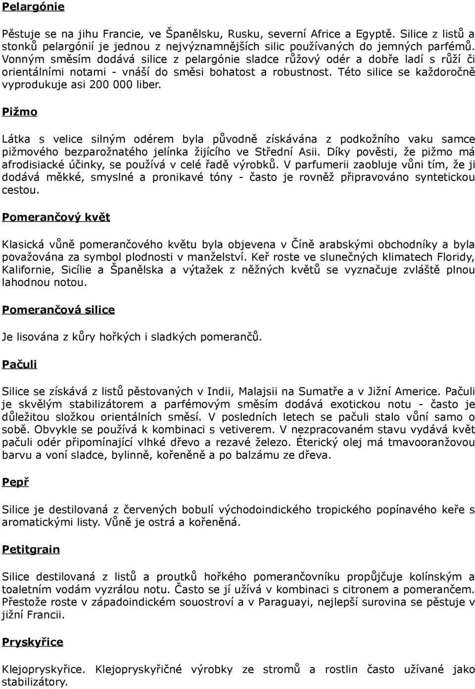 Pižmo Látka s velice silným odérem byla původně získávána z podkožního vaku samce pižmového bezparožnatého jelínka žijícího ve Střední Asii.