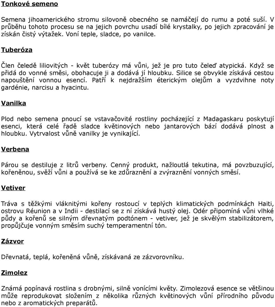Tuberóza Člen čeledě liliovitých - květ tuberózy má vůni, jež je pro tuto čeleď atypická. Když se přidá do vonné směsi, obohacuje ji a dodává jí hloubku.