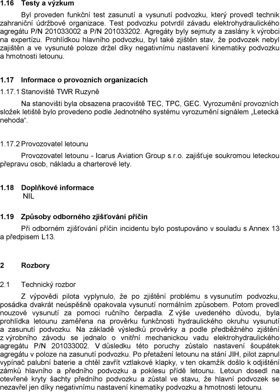 Prohlídkou hlavního podvozku, byl také zjištěn stav, že podvozek nebyl zajištěn a ve vysunuté poloze držel díky negativnímu nastavení kinematiky podvozku a hmotnosti letounu. 1.